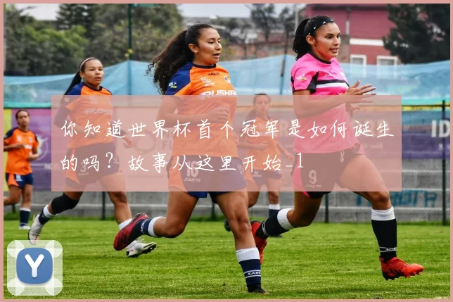 你知道世界杯首个冠军是如何诞生的吗？故事从这里开始_1