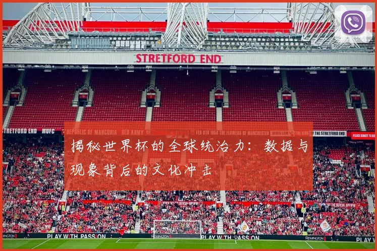 揭秘世界杯的全球统治力：数据与现象背后的文化冲击